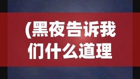 (黑夜告诉我们什么道理) 【黑暗中的启示】揭示黑夜的奥秘：探索黑谛如何成为创造与自我发现的源泉